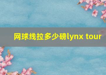 网球线拉多少磅lynx tour